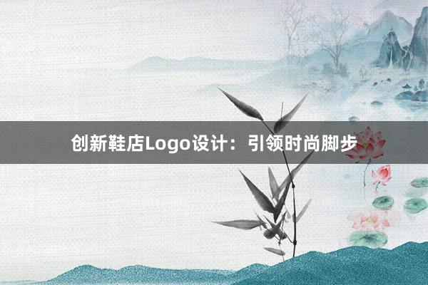 创新鞋店Logo设计：引领时尚脚步